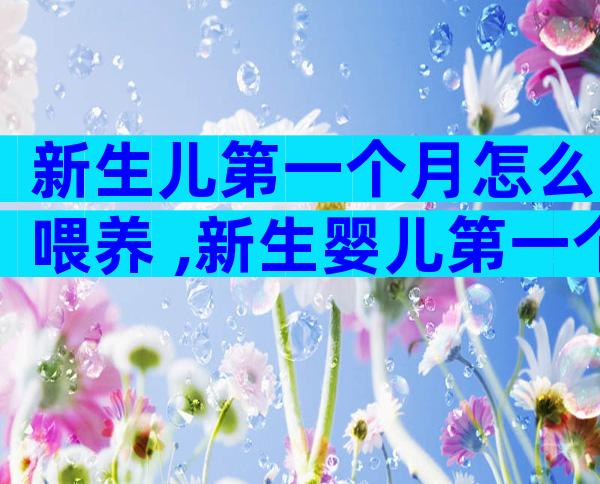 新生儿第一个月怎么喂养 ,新生婴儿第一个月的喂养指南介绍
